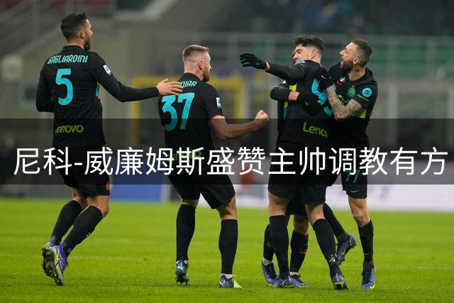 尼科-威廉姆斯盛赞主帅调教有方 中场调整助球队完胜马竞
